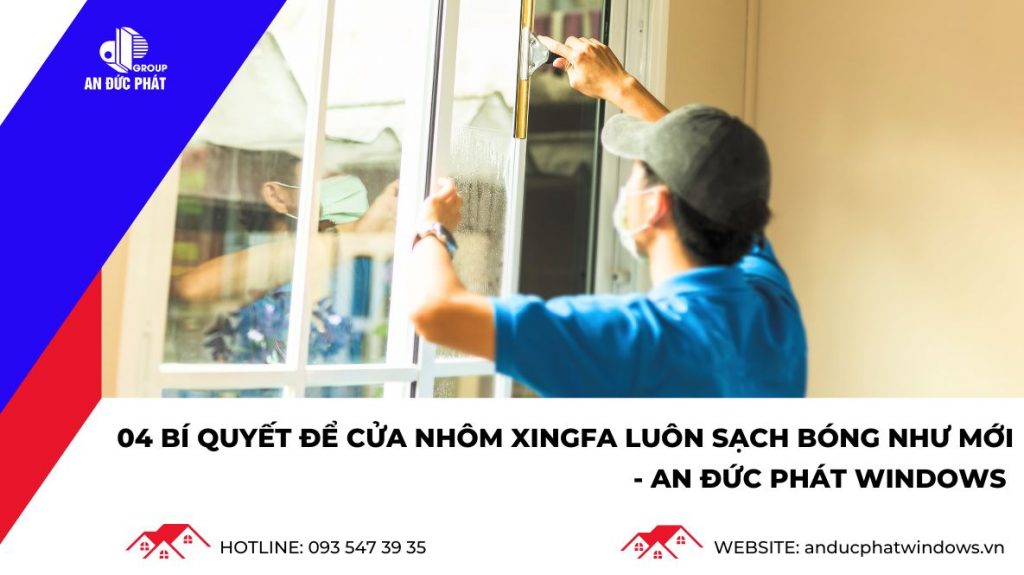 Bí quyết để Cửa nhôm Xingfa luôn sạch bóng và như mới