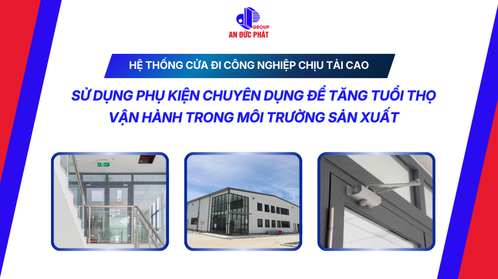 Hệ thống cửa đi công nghiệp chịu tải cao: Sử dụng phụ kiện chuyên dụng để tăng tuổi thọ vận hành trong môi trường sản xuất