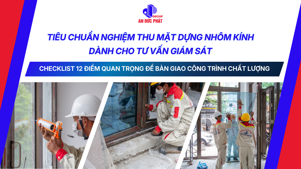 Tiêu chuẩn nghiệm thu mặt dựng nhôm kính dành cho tư vấn giám sát: Checklist 12 điểm quan trọng để bàn giao công trình chất lượng